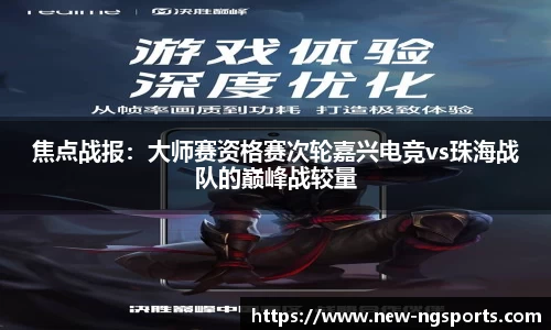 焦点战报：大师赛资格赛次轮嘉兴电竞vs珠海战队的巅峰战较量